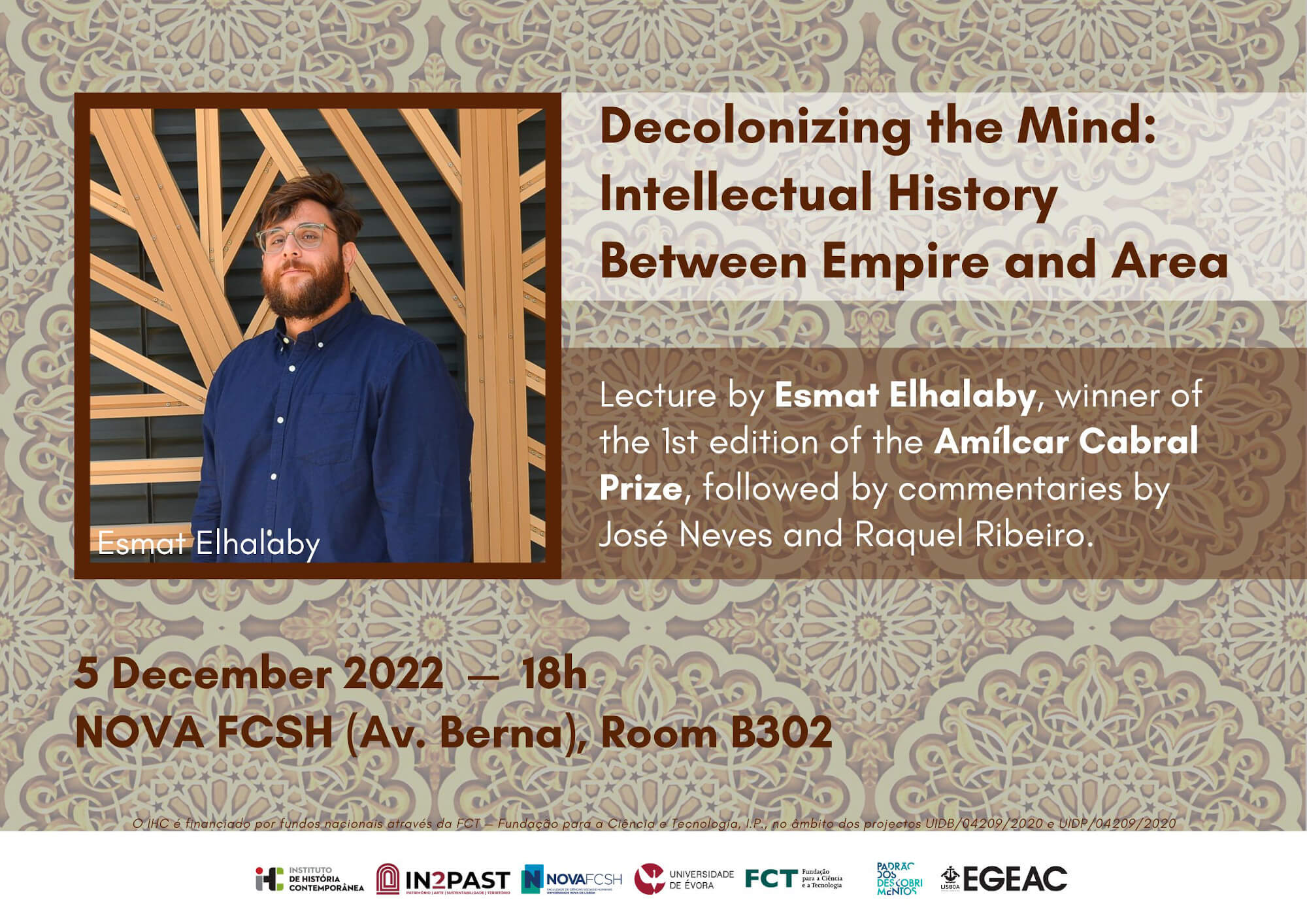 Poster for the lecture "Decolonizing the Mind: Intellectual History Between Empire and Area", by Esmat Elhalaby. It takes place on the fifth of December, at 6 PM, at room B302 of the Nova School of Social Sciences and Humanities , in Lisbon. The lecture will be followed by commentaries by José Neves and Raquel Ribeiro. The poster includes a picture of Esmat Elhalaby.