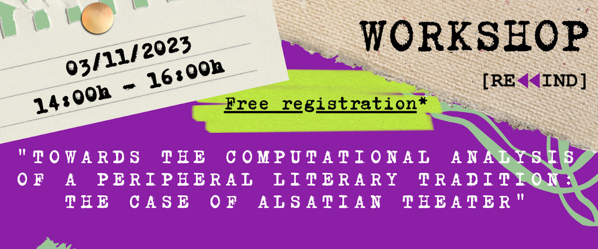 Detail of the poster for the Rewind workshop with the title “Towards the computational analysis of a peripheral literary tradition: The case of Alsatian theater”. 3 November 2023, from 2 to 4 PM. Free registration.