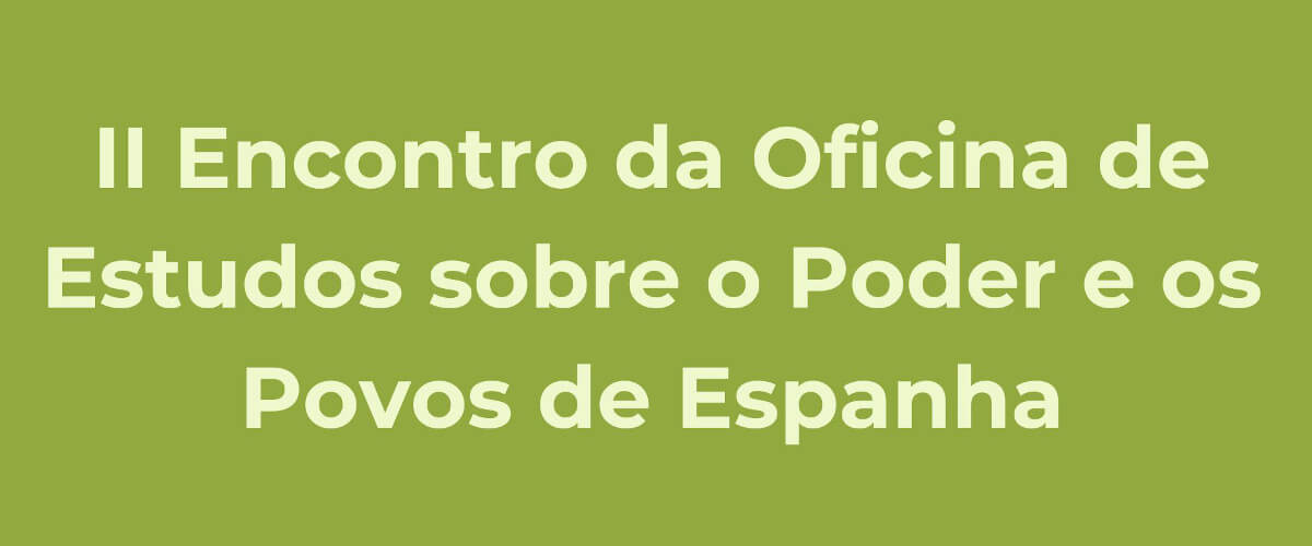 Imagem ilustrativa da II Encontro da Oficina de Estudos sobre o Poder e os Povos de Espanha (apenas com o título em fundo verde)