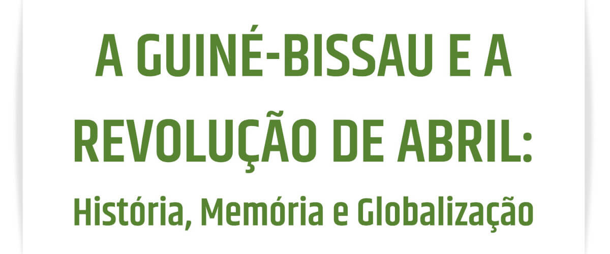Imagem de fundo branco e com a frase, em verde, “A Guiné-Bissau e a Revolução de Abril: História, Memória e Globalização”.
