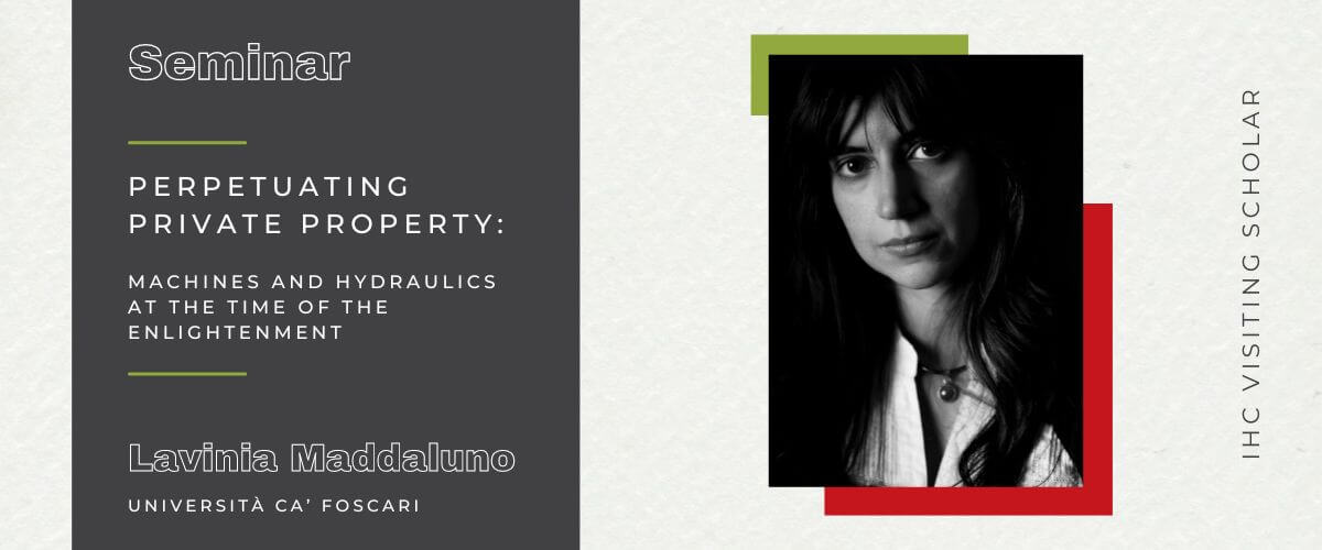 Illustrative banner for the seminar “Perpetuating private property: machines and hydraulics at the time of the Enlightenment”. With Lavinia Maddaluno, from Università Ca’ Foscari , IHC Visting Scholar 2024. The banner includes a photo of Lavinia Maddaluno.