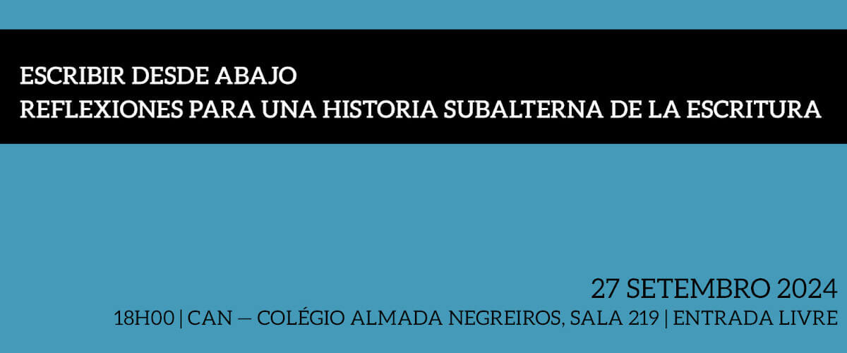 Detalhe do cartaz da Conferência José Medeiros Ferreira 2024. Título: “Escribir desde abajo: Reflexiones para una historia subalterna de la escritura”. Horário e local: 27 de Setembro de 2024, às 18 horas, na sala 219 do Colégio Almada Negreiros. A entrada é livre.