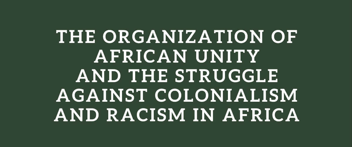 The Organization of African Unity and the Struggle against Colonialism and Racism in Africa