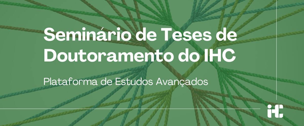 Imagem ilustrativa do Seminário de Teses de Doutoramento do IHC, parte da Plataforma de Estudos Avançados. O fundo da imagem, tingido de verde, é uma foto de fios de diversas cores entrançados.